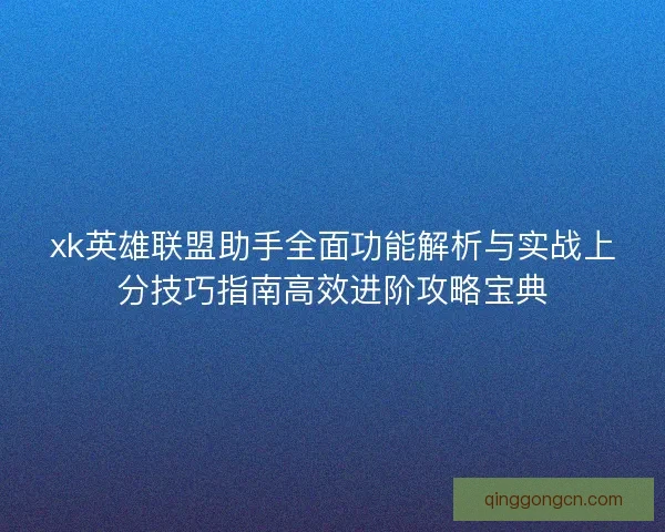 xk英雄联盟助手全面功能解析与实战上分技巧指南高效进阶攻略宝典