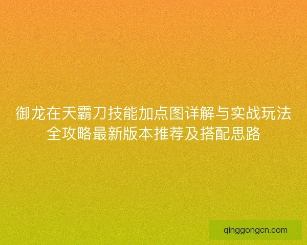 御龙在天霸刀技能加点图详解与实战玩法全攻略最新版本推荐及搭配思路
