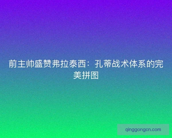 前主帅盛赞弗拉泰西：孔蒂战术体系的完美拼图