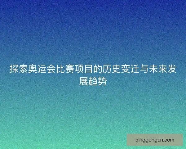 探索奥运会比赛项目的历史变迁与未来发展趋势 探索奥运会比赛项目的历史变迁与未来发展趋势