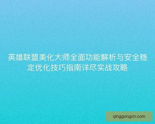 英雄联盟美化大师全面功能解析与安全稳定优化技巧指南详尽实战攻略