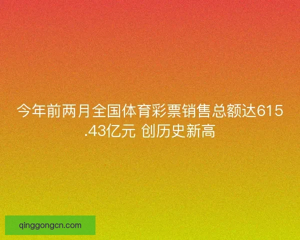 今年前两月全国体育彩票销售总额达615.43亿元 创历史新高