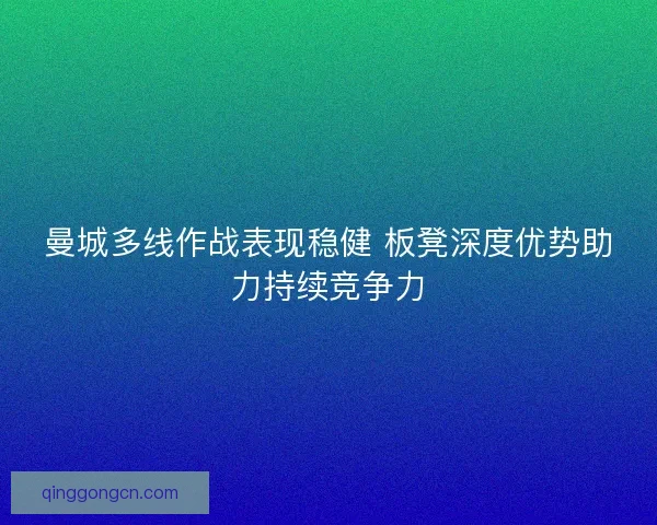 曼城多线作战表现稳健 板凳深度优势助力持续竞争力